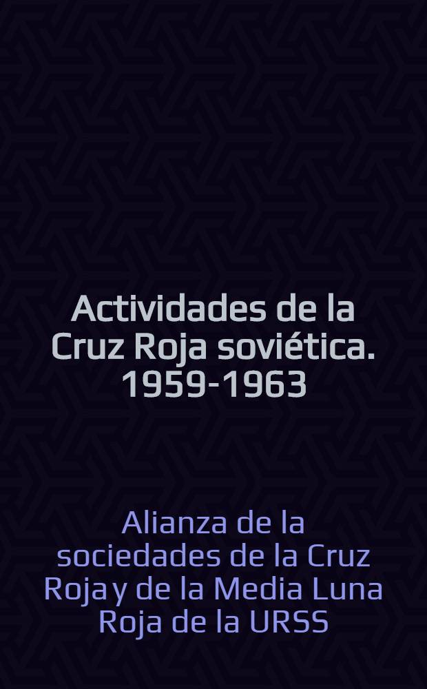 Actividades de la Cruz Roja soviética. 1959-1963; Estatutos de las sociedades de la Cruz Roja y de la Media Luna Roja de la URSS: Aprobados por el V Congreso de la alianza de las sociedad de la cruz Roja y de la Media Luna Roja de la URSS / El. Com. ejecutivo de la Alianza de las sociedades de la Cruz Roja y de la Media Luna Roja de la URSS