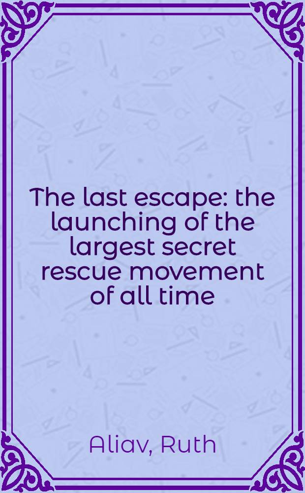 The last escape : the launching of the largest secret rescue movement of all time