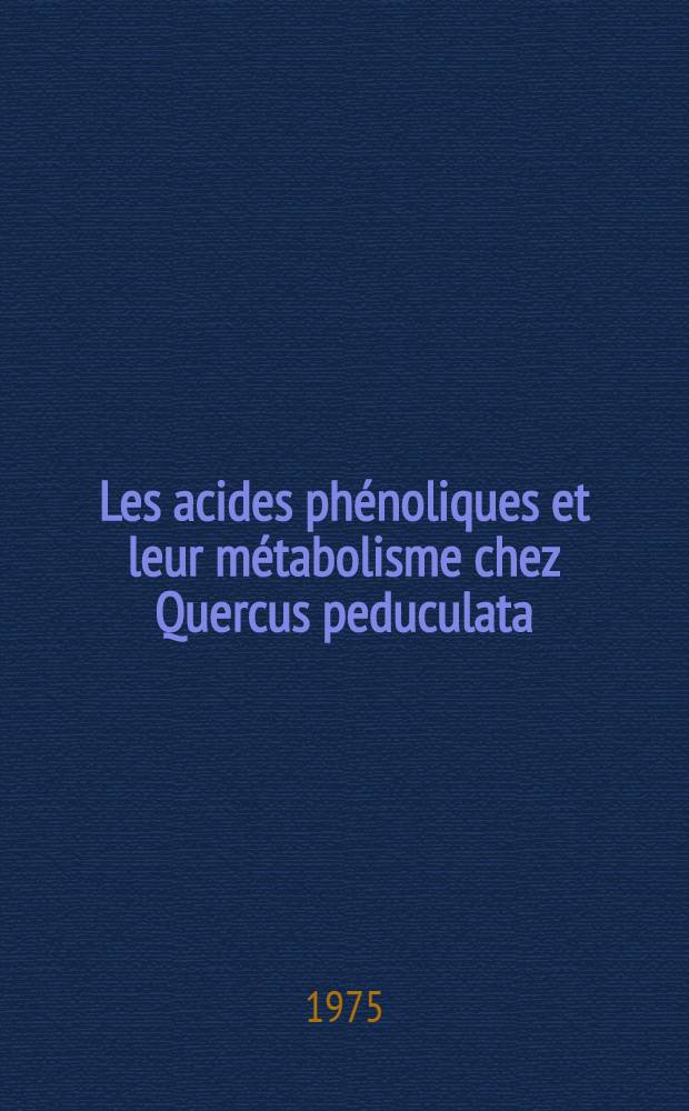 Les acides phénoliques et leur métabolisme chez Quercus peduculata (Ehrh.) : thèse, prés. à l'Univ. Paul-Sabatier de Toulouse
