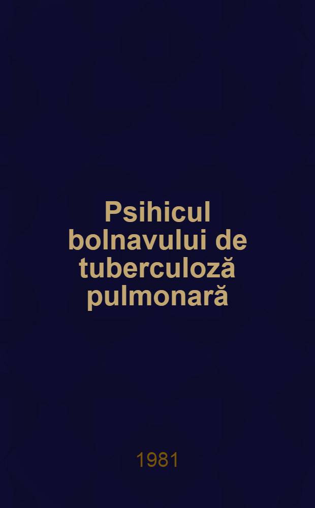 Psihicul bolnavului de tuberculoză pulmonară : (Aspecte psihologie, psihopatologice şi de recuperare socio-profeslonală)