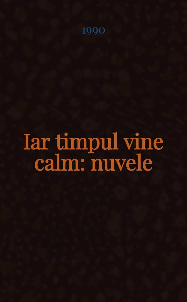 Iar timpul vine calm : nuvele : pentru şcoala medie