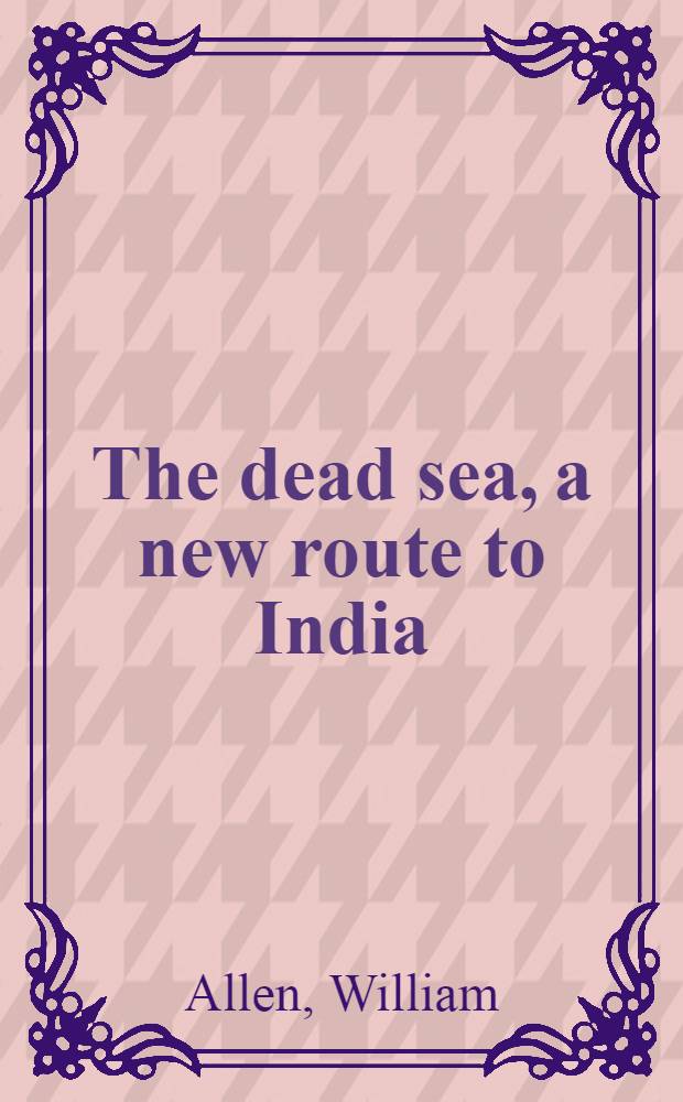 The dead sea, a new route to India : with other fragments and gleanings in the East : In 2 vol