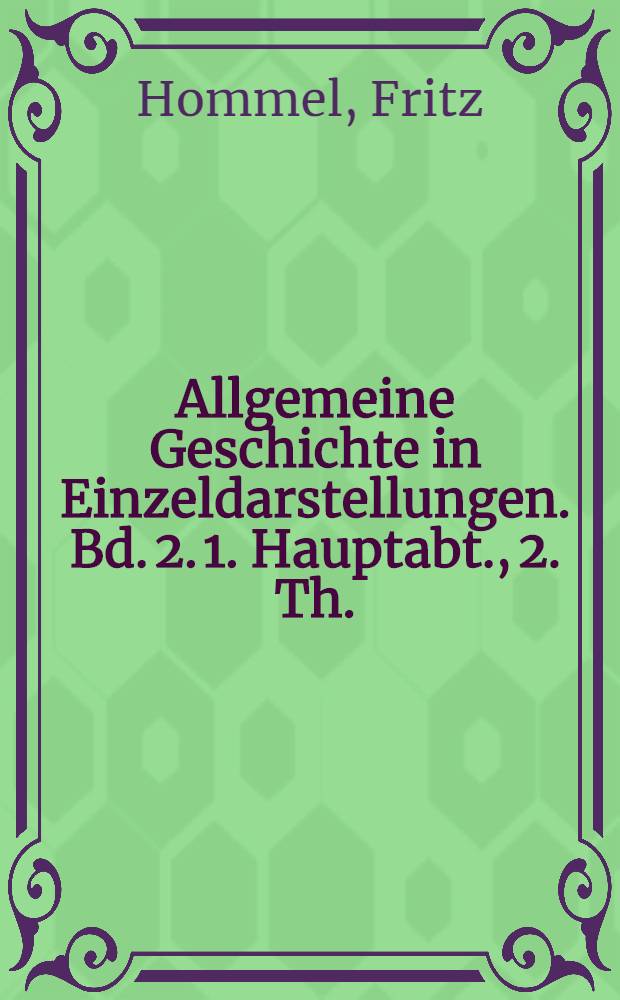 Allgemeine Geschichte in Einzeldarstellungen. [Bd. 2]. 1. Hauptabt., 2. Th. : Geschichte Babyloniens und Assyriens