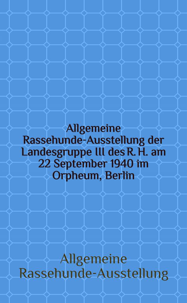 Allgemeine Rassehunde-Ausstellung der Landesgruppe III des R. H. am 22 September 1940 im Orpheum, Berlin