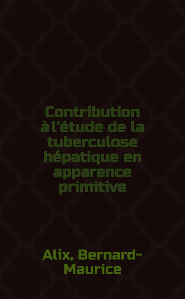 Contribution &agrave; l'&eacute;tude de la tuberculose h&eacute;patique en apparence primitive : Revue g&eacute;n&eacute;rale &agrave; propos d'une observation complexe : Th&egrave;se ..