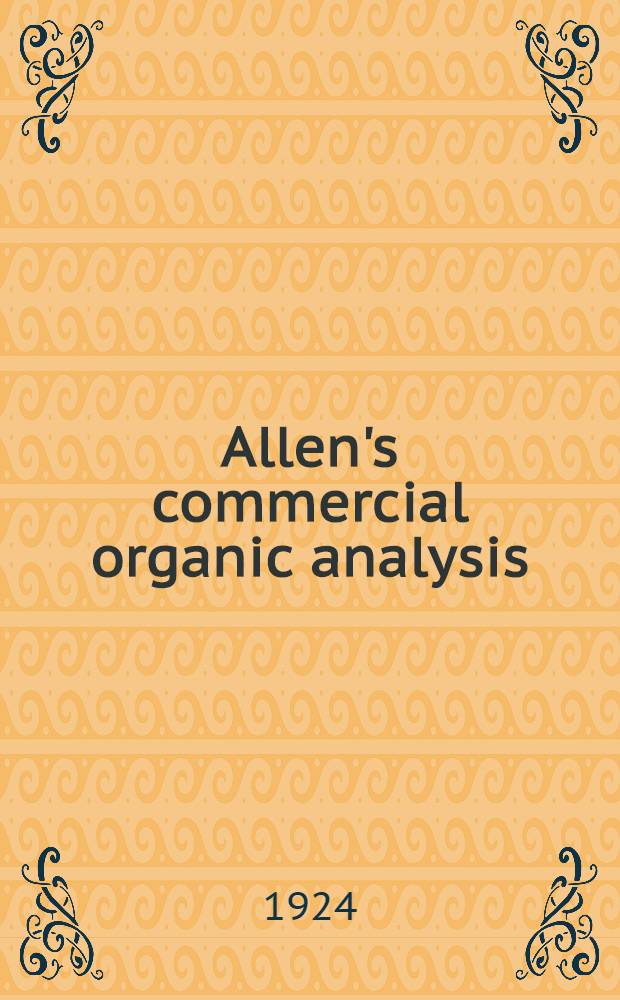 Allen's commercial organic analysis : A treatise on the properties, modes of analysis and proximate analytical examination of the various organic chemicals and products employed in the arts, manufactures, medicine, etc. With concise methods for the detection and estimation of their impurities, adulterations and products of decomposition. Vol. 1 : Introduction, alcohols, yeast, malt and malt liquors, wines and potable spirits, neutral alcohol derivatives, sugars, starch and its isomerides, paper and pulp testing, aliphatic acids