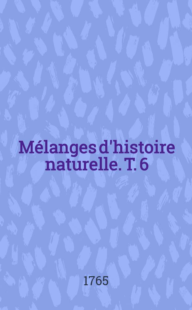 Mélanges d'histoire naturelle. T. 6
