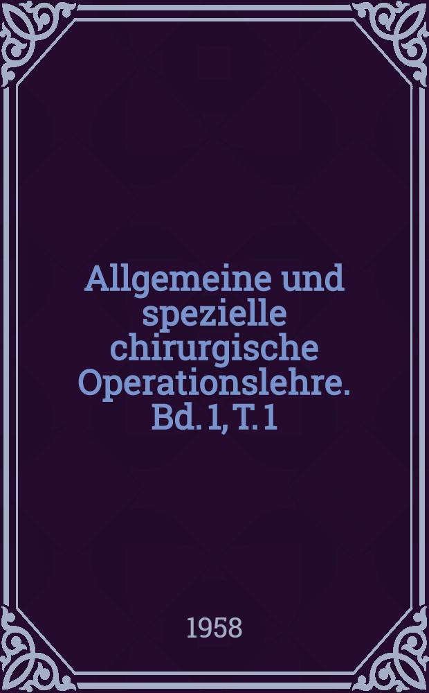 Allgemeine und spezielle chirurgische Operationslehre. Bd. 1, T. 1 : Operationslehre