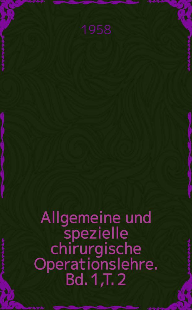 Allgemeine und spezielle chirurgische Operationslehre. Bd. 1,T. 2 : Operationslehre