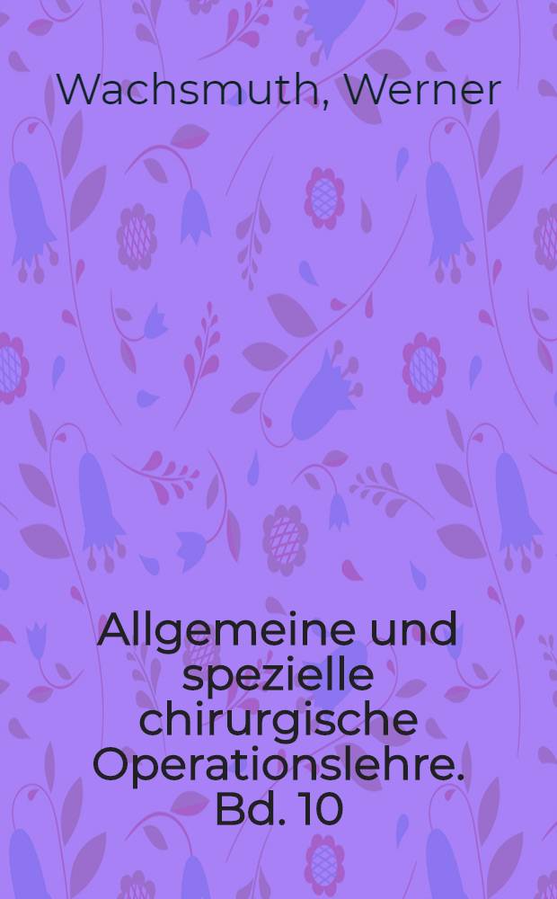 Allgemeine und spezielle chirurgische Operationslehre. Bd. 10 : Die Operationen an den Extremitäten