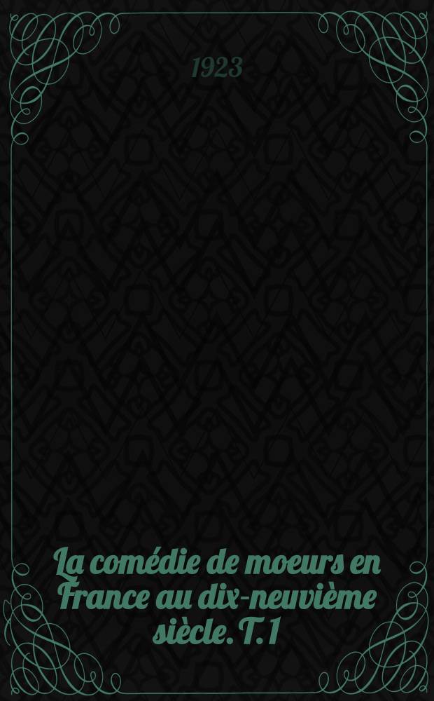La comédie de moeurs en France au dix-neuvième siècle. T. 1 : De Picard à Scribe (1795-1815)