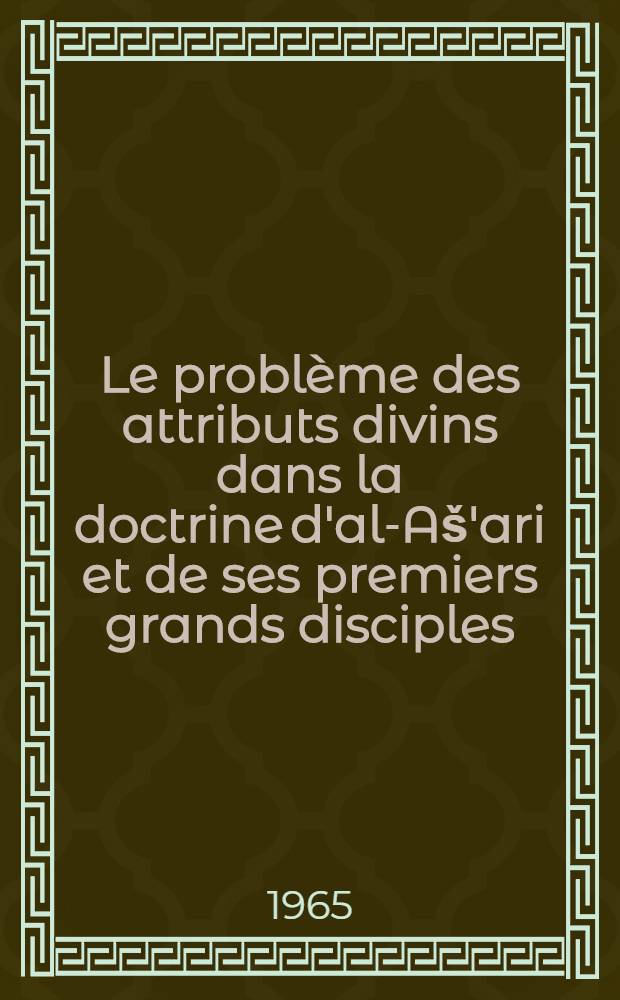 Le probl&egrave;me des attributs divins dans la doctrine d'al-A&scaron;'ari et de ses premiers grands disciples : Th&egrave;se ..
