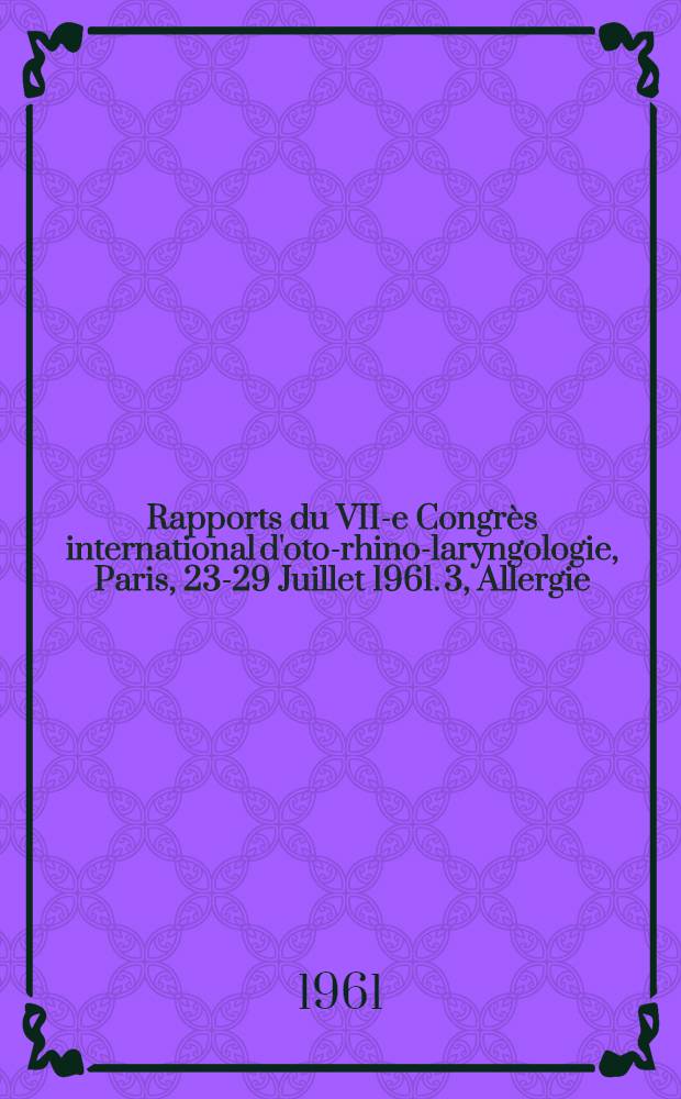 Rapports du VII-e Congr&egrave;s international d'oto-rhino-laryngologie, Paris, 23-29 Juillet 1961. 3, Allergie