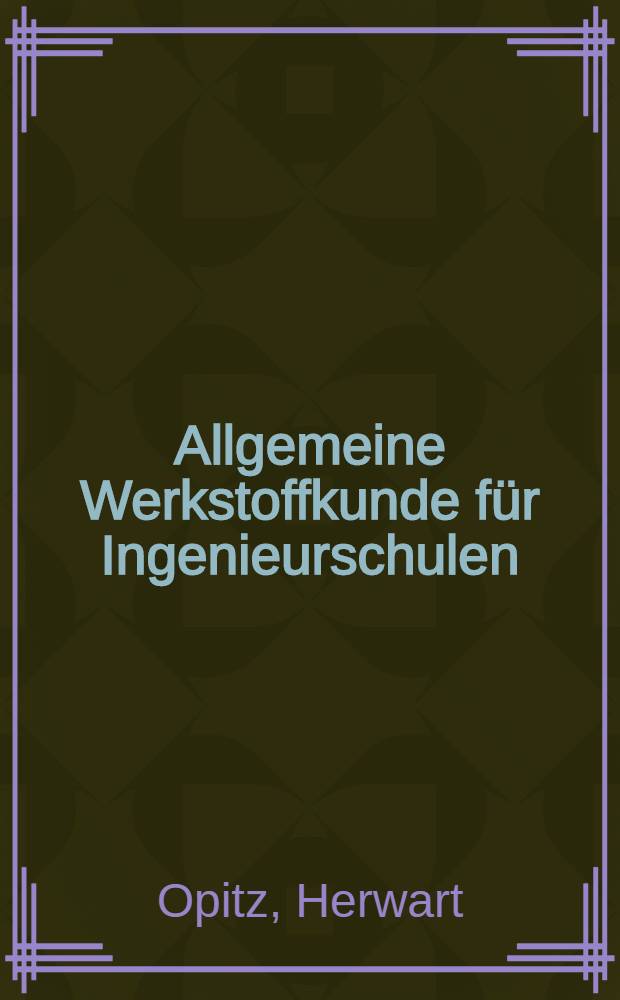 Allgemeine Werkstoffkunde für Ingenieurschulen