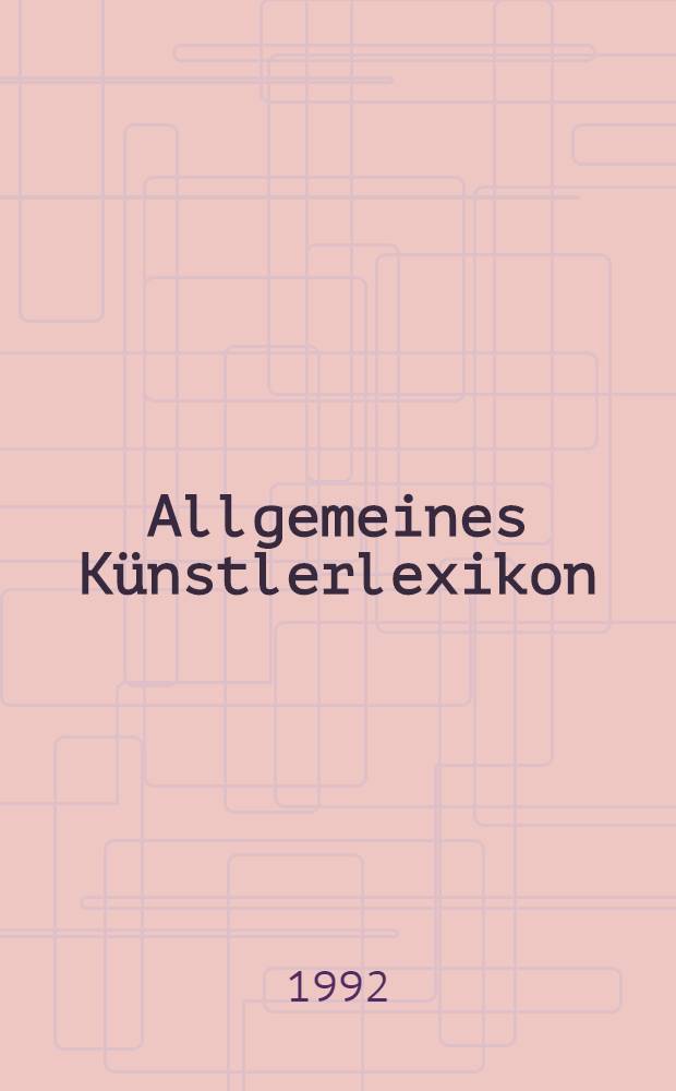 Allgemeines Künstlerlexikon : Die bildenden Künstler aller Zeiten u. Völker