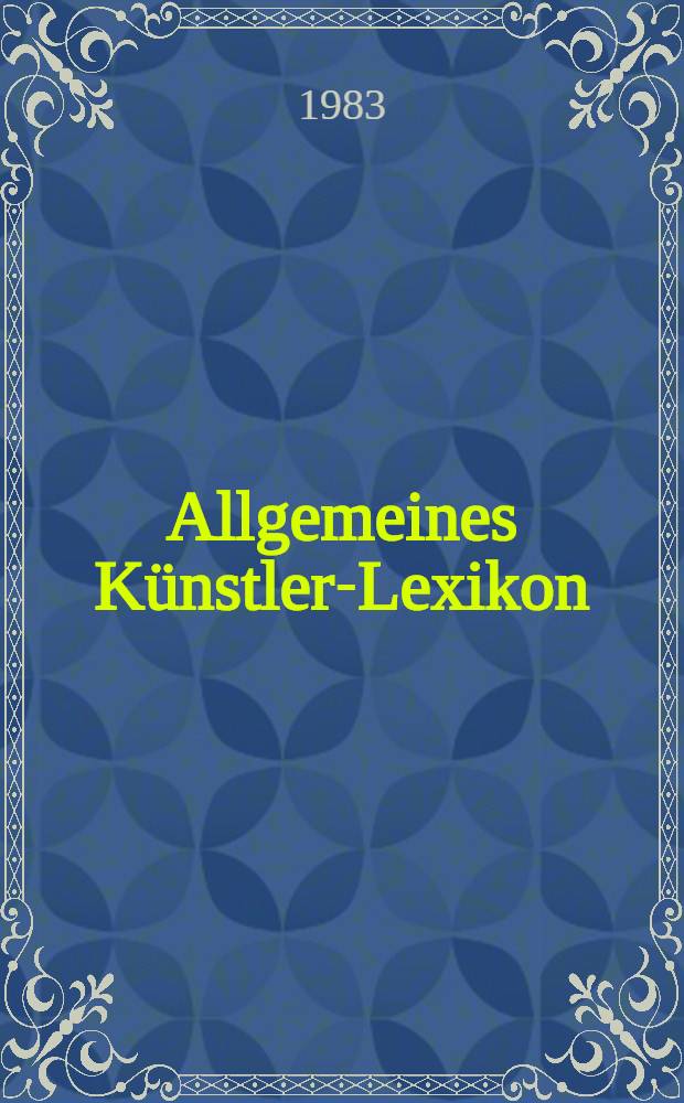 Allgemeines Künstler-Lexikon : Die bildenden Künstler aller Zeiten u. Völker