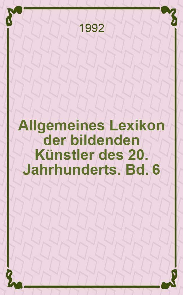 Allgemeines Lexikon der bildenden Künstler des 20. Jahrhunderts. Bd. 6 : Nachträge: Haack - Zyw