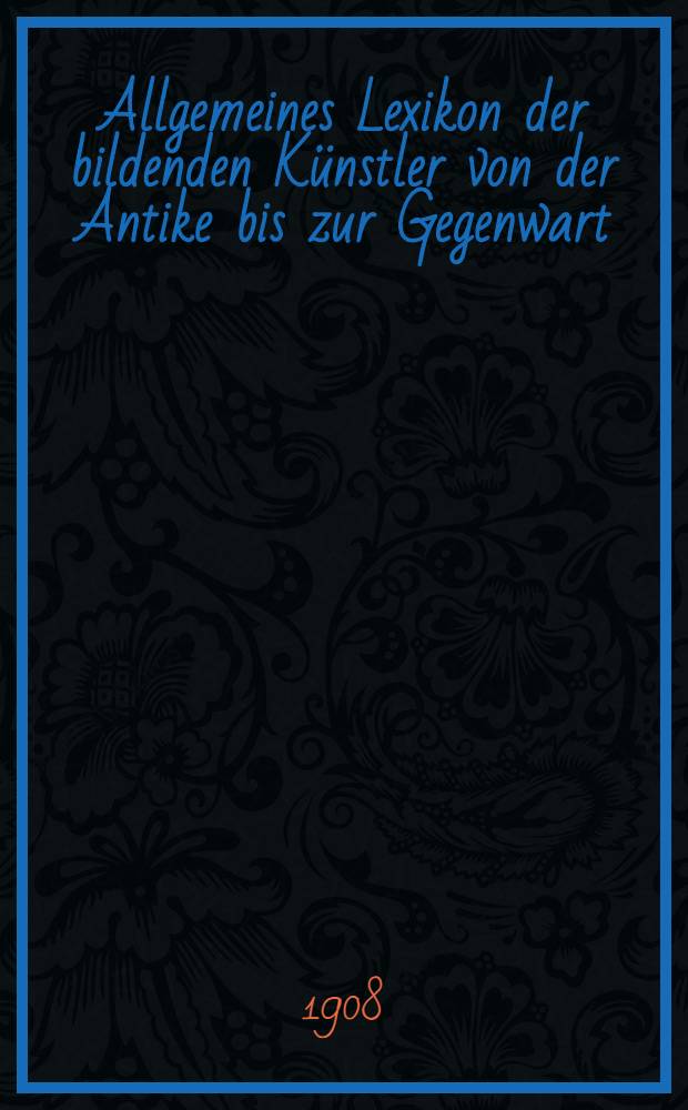 Allgemeines Lexikon der bildenden Künstler von der Antike bis zur Gegenwart : Bd. 1-4, 37