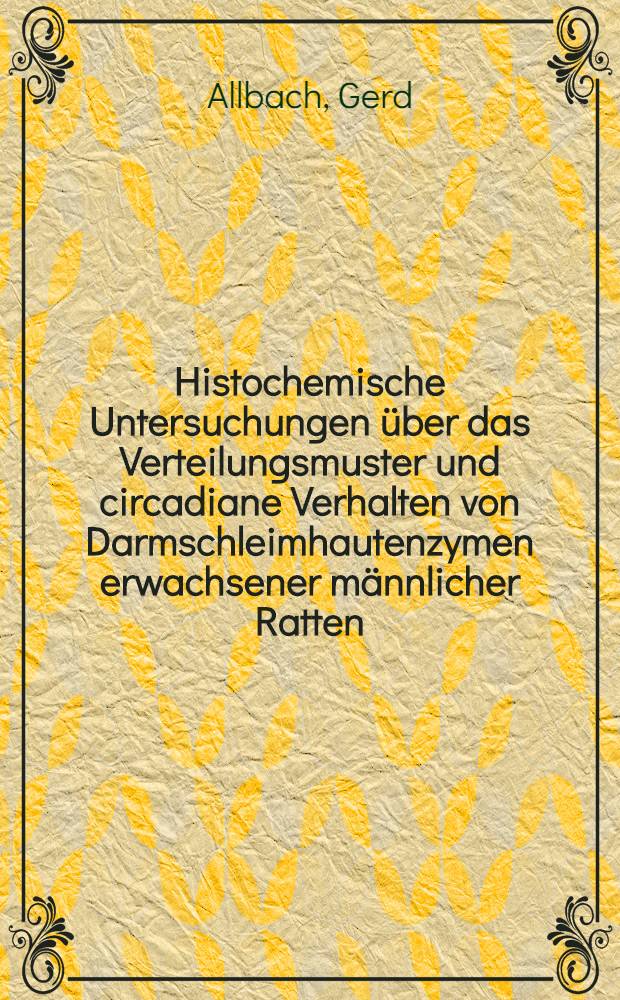 Histochemische Untersuchungen über das Verteilungsmuster und circadiane Verhalten von Darmschleimhautenzymen erwachsener männlicher Ratten