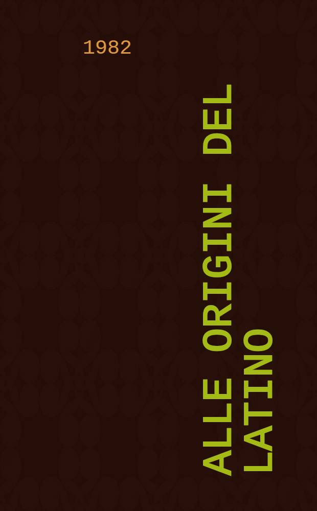 Alle origini del latino : Atti del Convegno della Soc. ital. di glottologia, Pisa, 7 e 8 dic. 1980