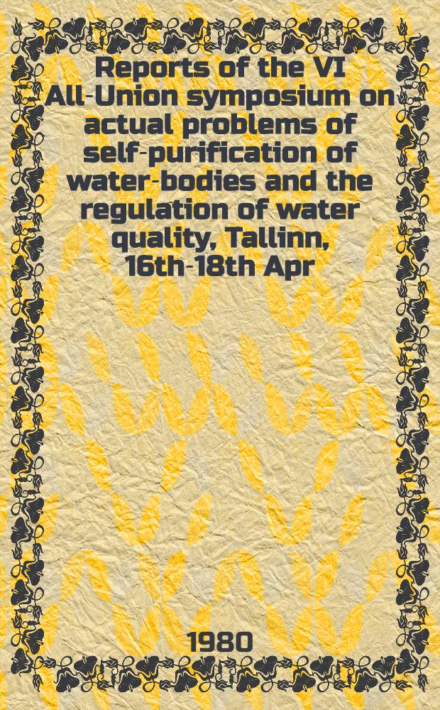 Reports of the VI All-Union symposium on actual problems of self-purification of water-bodies and the regulation of water quality, Tallinn, 16th-18th Apr. 1979 : перевод с русского