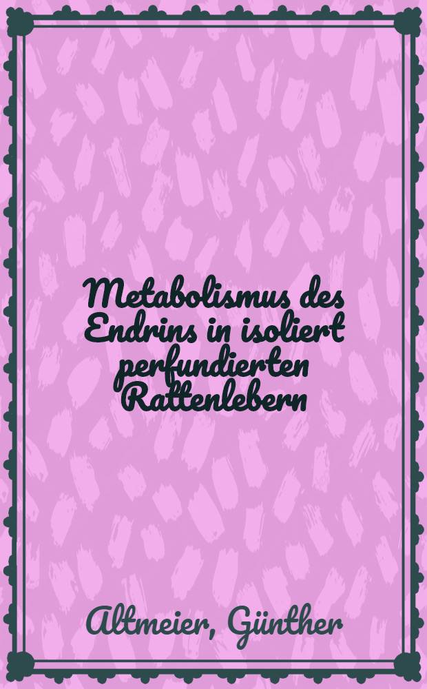 Metabolismus des Endrins in isoliert perfundierten Rattenlebern : Inaugural-Dissertation
