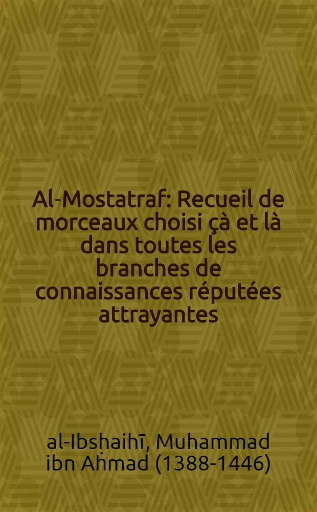 Al-Mostatraf : Recueil de morceaux choisi &ccedil;&agrave; et l&agrave; dans toutes les branches de connaissances r&eacute;put&eacute;es attrayantes