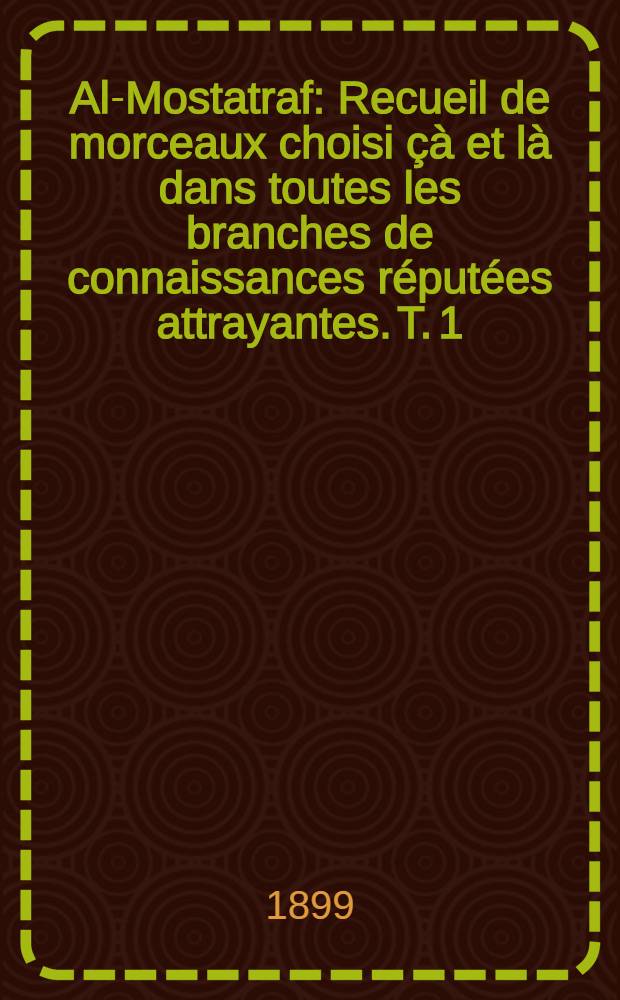 Al-Mostatraf : Recueil de morceaux choisi çà et là dans toutes les branches de connaissances réputées attrayantes. T. 1