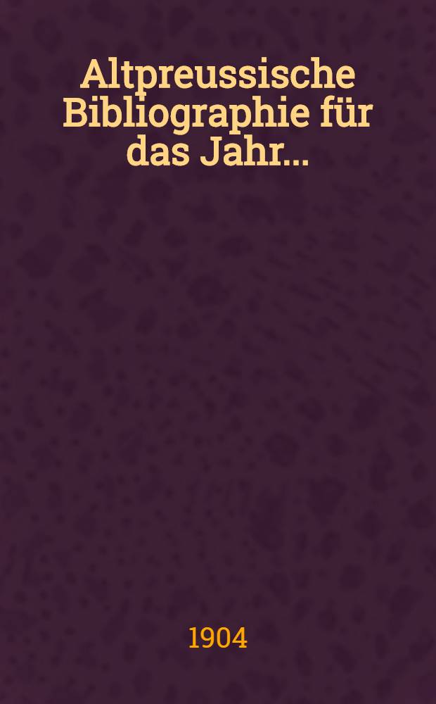 Altpreussische Bibliographie für das Jahr .. : nebst Nachträgen zu den früheren Jähren