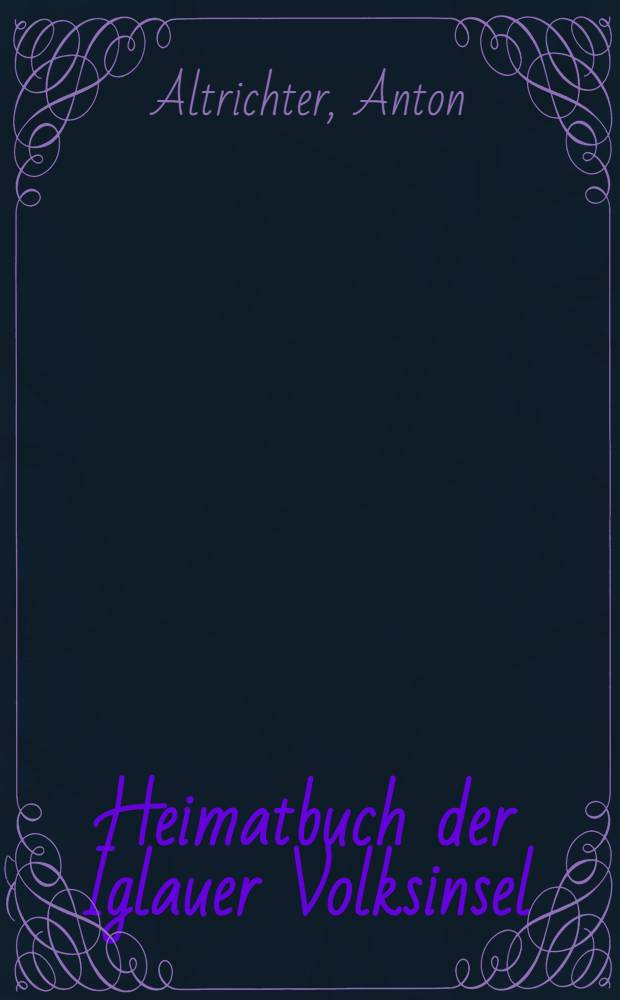 Heimatbuch der Iglauer Volksinsel : Ein Stück Dt. Erde u. seine Geschicke