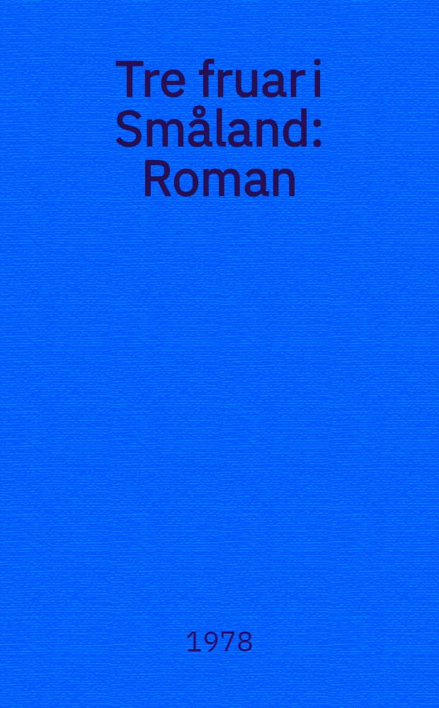 Tre fruar i Sm&aring;land : Roman