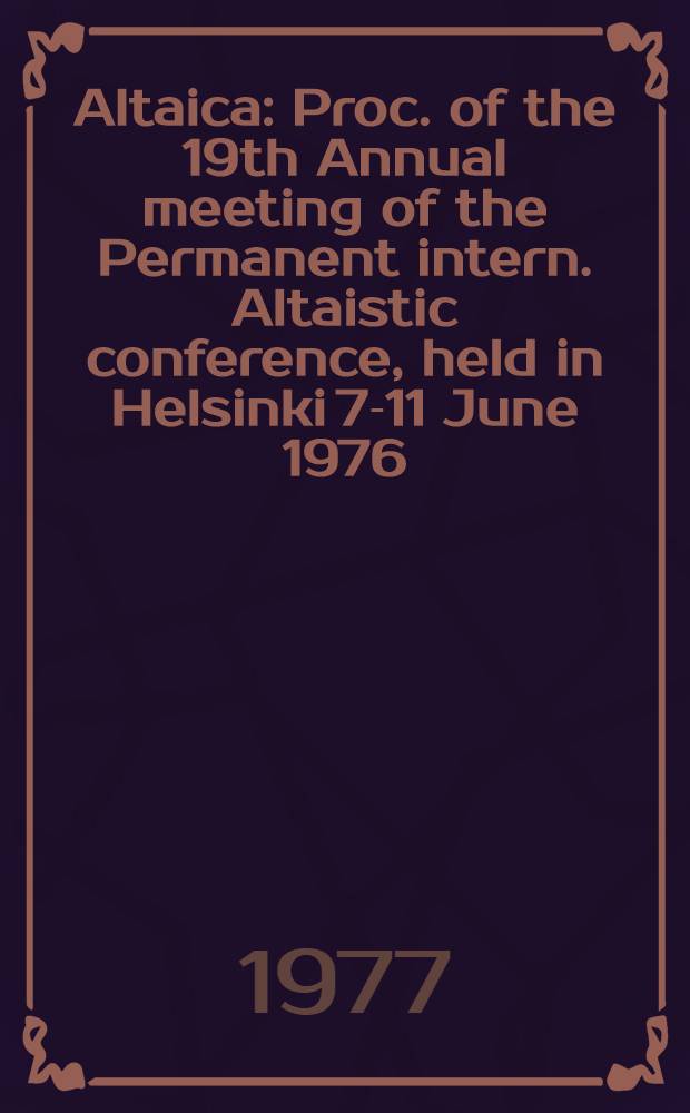 Altaica : Proc. of the 19th Annual meeting of the Permanent intern. Altaistic conference, held in Helsinki 7-11 June 1976