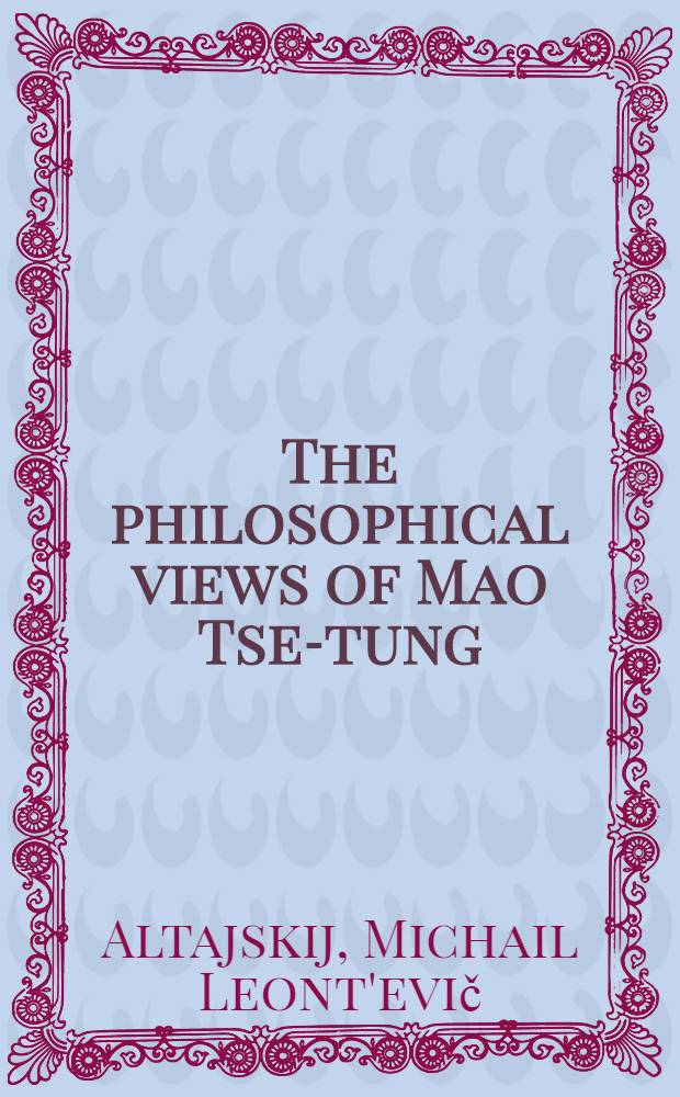 The philosophical views of Mao Tse-tung : A critical analysis : Transl. from the Russ. ...