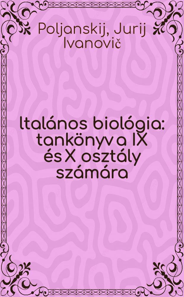 Általános biológia : tankönyv a IX és X osztály számára : перевод с 4-го издания ... 1973 ...
