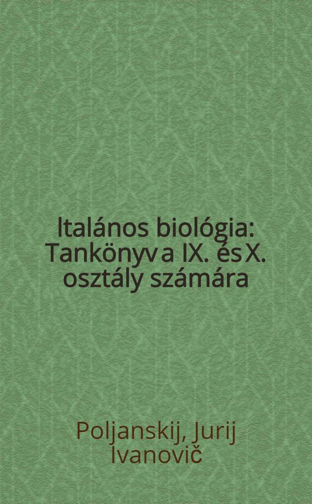 Általános biológia : Tankönyv a IX. és X. osztály számára : Az ... 1970. évi orosz nyelvű kiadás ford.