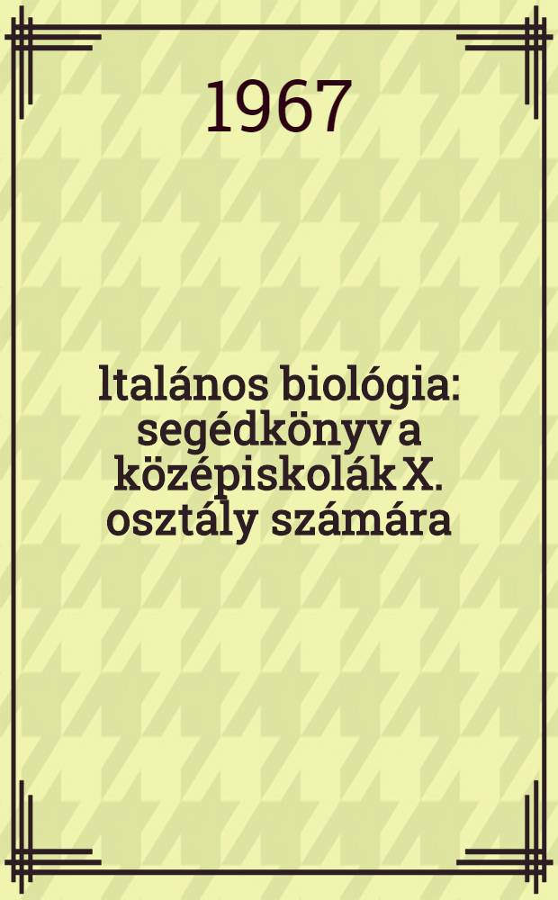 Általános biológia : segédkönyv a középiskolák X. osztály számára