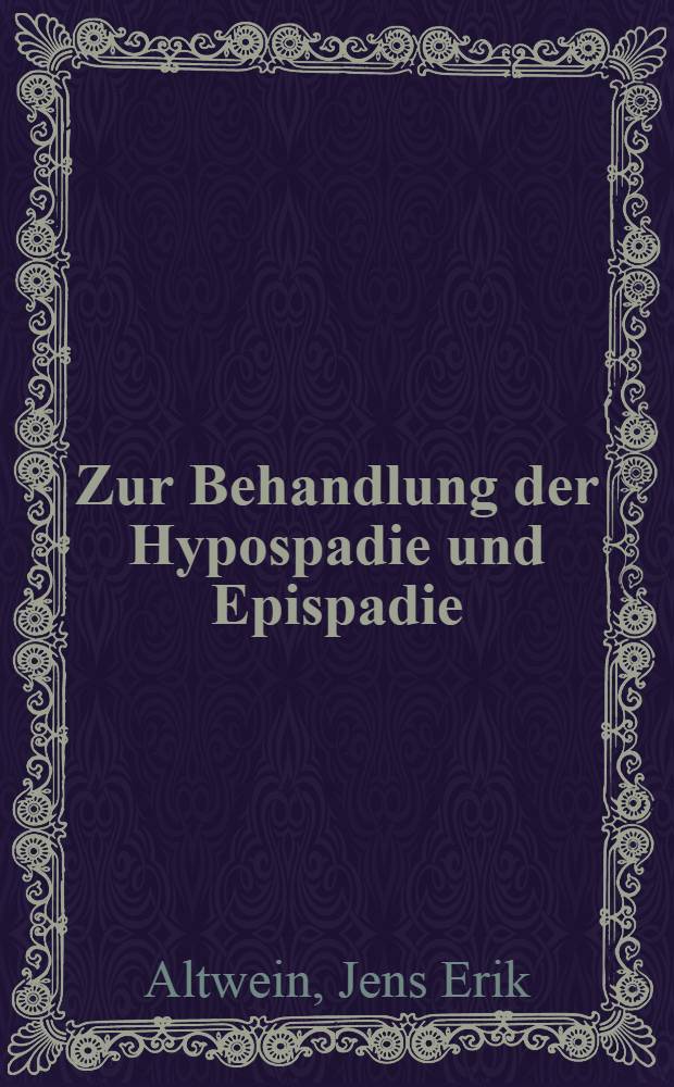 Zur Behandlung der Hypospadie und Epispadie : Inaug.-Diss. der Med. Fakult&auml;t der Univ. Mainz