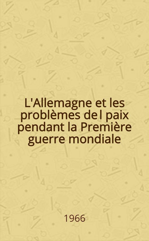 L'Allemagne et les problèmes de l paix pendant la Première guerre mondiale : Documents extraits des archives de l'Office allemand des Affaires étrangères. 2 : De la guerre sous-marine à outrance à la révolution soviétique (1er févr.-7nov. 1917)