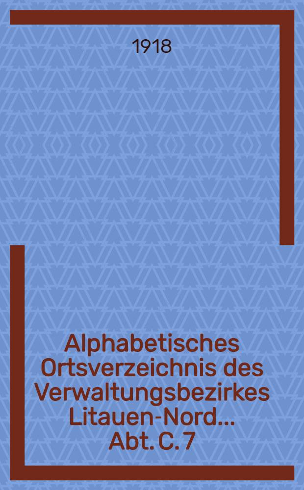 Alphabetisches Ortsverzeichnis des Verwaltungsbezirkes Litauen-Nord.. Abt. C. 7 : Nach der Karte 1:100000 : (Mit einem Uebersichtsblatt) : 1917-18