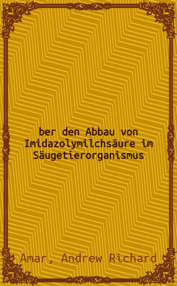&Uuml;ber den Abbau von Imidazolymilchs&auml;ure im S&auml;ugetierorganismus : Inaug.-Diss. ... der ... Med. Fakult&auml;t der ... Univ. zu Bonn