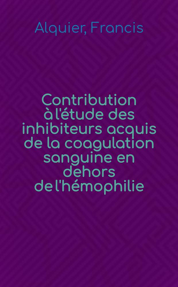 Contribution à l'étude des inhibiteurs acquis de la coagulation sanguine en dehors de l'hémophilie : à propos de 38 observations : thèse