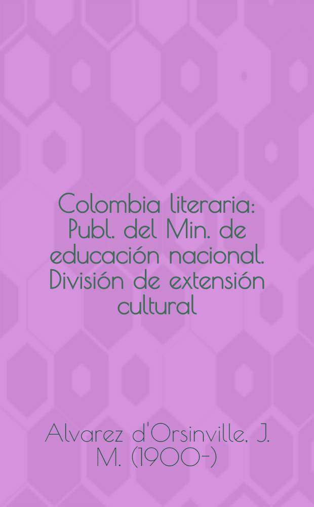 Colombia literaria : Publ. del Min. de educaci&oacute;n nacional. Divisi&oacute;n de extensi&oacute;n cultural