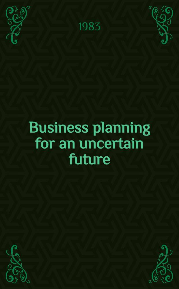 Business planning for an uncertain future : Scenarios & strategies