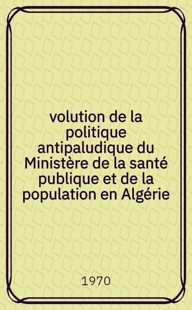 &Eacute;volution de la politique antipaludique du Minist&egrave;re de la sant&eacute; publique et de la population en Alg&eacute;rie