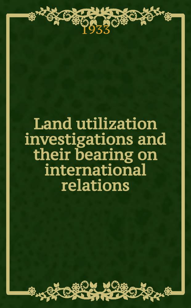Land utilization investigations and their bearing on international relations : Prepared for the Fifth biennial conference of the Institute of pacific relations to be held at Banff, Canada, august 14 to 28, 1933