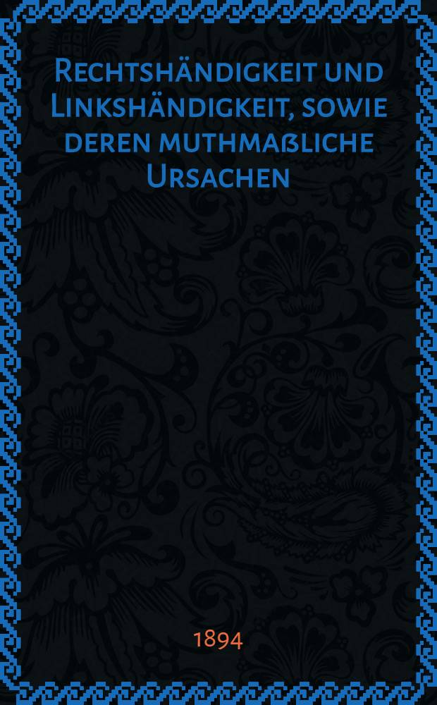 Rechtshändigkeit und Linkshändigkeit, sowie deren muthmaßliche Ursachen : Vortrag, gehalten auf dem 24. Kongreß der Deutschen Ges. für Anthropologie, Ethnologie und Urgeschichte zu Hannover am 8. August 1893