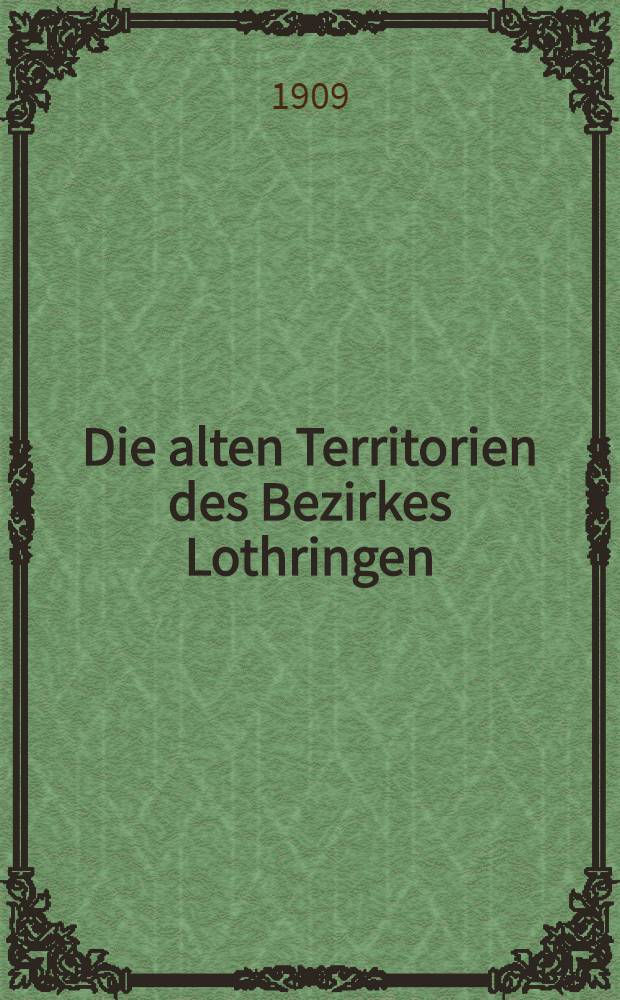 Die alten Territorien des Bezirkes Lothringen (mit Einsch der zum Oberrheinischen Kreise gehörigen Gebiete im Bezirke Unter-Elsaß) nach dem Stande vom 1. Januar 1648. Th. 2