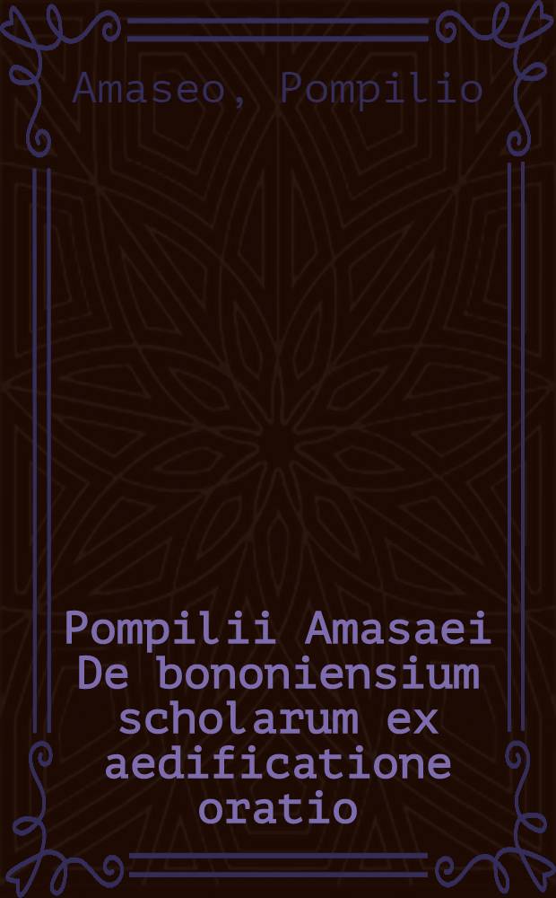 Pompilii Amasaei De bononiensium scholarum ex aedificatione oratio
