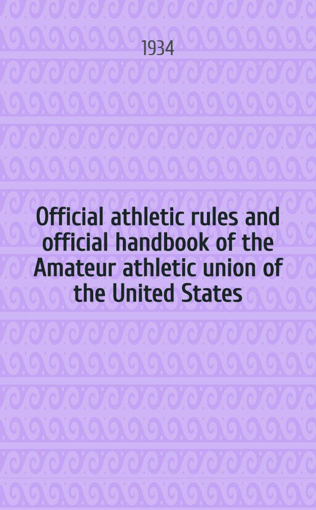 Official athletic rules and official handbook of the Amateur athletic union of the United States : Constitution, by-laws, general and athletic rules of the Amateur athletic union in force January 1, 1934