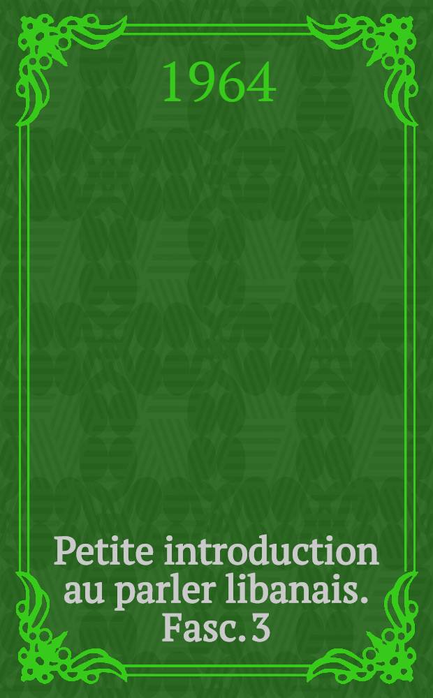 Petite introduction au parler libanais. Fasc. 3 : Grammaire